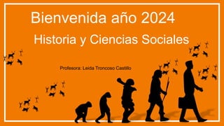 Bienvenida año 2024
Profesora: Leida Troncoso Castillo
Historia y Ciencias Sociales
 