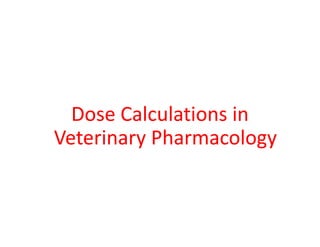D C l l i i
D C l l i i
Dose Calculations in
Dose Calculations in
Veterinary Pharmacology
Veterinary Pharmacology
Veterinary Pharmacology
Veterinary Pharmacology
 