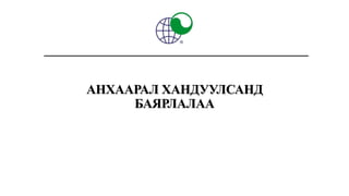 АНХААРАЛ ХАНДУУЛСАНД
БАЯРЛАЛАА
 