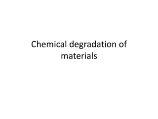 Chemical degradation of
materials
 