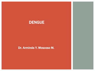 DENGUE
Dr. Arminda Y. Moscoso M.
 