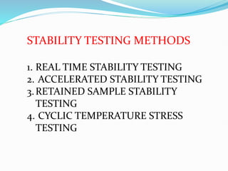 STABILITY TESTING METHODS
1. REAL TIME STABILITY TESTING
2. ACCELERATED STABILITY TESTING
3.RETAINED SAMPLE STABILITY
TESTING
4. CYCLIC TEMPERATURE STRESS
TESTING
 