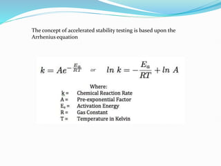 The concept of accelerated stability testing is based upon the
Arrhenius equation
 
