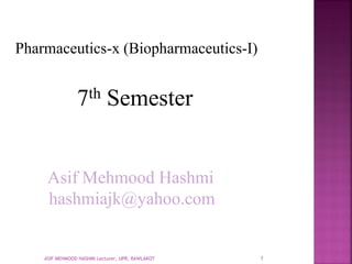 Pharmaceutics-x (Biopharmaceutics-I)
7th Semester
Asif Mehmood Hashmi
hashmiajk@yahoo.com
ASIF MEHMOOD HASHMI Lecturer, UPR, RAWLAKOT 1
 
