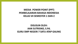 MEDIA POWER POINT (PPT)
PEMBELAJARAN BAHASA INDONESIA
KELAS VII SEMESTER 1 DAN 2
DISUSUN OLEH:
AAN SUTRISNO, S.Pd.
GURU SMP NEGERI 7 SATU ATAP GALING
 