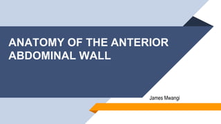 ANATOMY OF THE ANTERIOR
ABDOMINAL WALL
James Mwangi
 