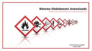 Sistema Globalmente Armonizado
Clasificación y Etiquetado de Productos Químicos
Autotek Planta Cuautitlan
Febrero 2020
 