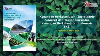 Direktorat Keuangan Berkelanjutan (DUKB)
Departemen Surveillance dan Kebijakan Sektor Jasa Keuangan Terintegrasi (DSKT)
Otoritas Jasa Keuangan
2024
Keuangan Berkelanjutan (Sustainable
Finance) dan Taksonomi untuk
Keuangan Berkelanjutan Indonesia
(TKBI)
Webinar 28 Maret 2024
 