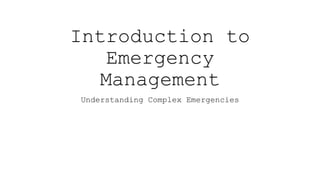 Introduction to
Emergency
Management
Understanding Complex Emergencies
 