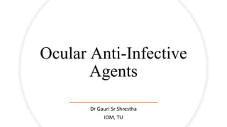 Ocular Anti-Infective
Agents
Dr Gauri Sr Shrestha
IOM, TU
 