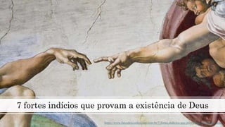 7 fortes indícios que provam a existência de Deus
https://www.fatosdesconhecidos.com.br/7-fortes-indicios-que-provam-existencia-de-deus/
 
