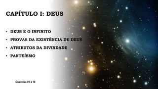 CAPÍTULO I: DEUS
• DEUS E O INFINITO
• PROVAS DA EXISTÊNCIA DE DEUS
• ATRIBUTOS DA DIVINDADE
• PANTEÍSMO
Questões 01 à 16
 