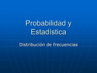 Probabilidad y
Estadística
Distribución de frecuencias
 