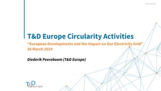 © ESMIG 2023
© T&D Europe 2023
T&D Europe Circularity Activities
“European Developments and the Impact on Our Electricity Grid”
26 March 2024
Diederik Peereboom (T&D Europe)
 