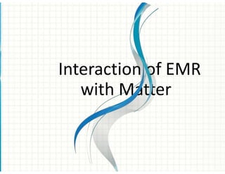 Interaction of EMR
with Matter
 