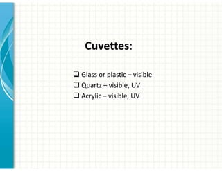 Cuvettes:
‰ Glass or plastic – visible
‰ Quartz – visible, UV
‰ Acrylic – visible, UV
 