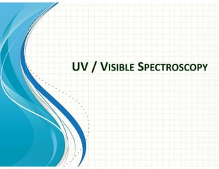 UV / VISIBLE SPECTROSCOPY
 