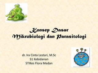 Konsep Dasar
Mikrobiologi dan Parasitologi
dr. Ira Cinta Lestari, M.Sc
S1 Kebidanan
STIKes Flora Medan
 