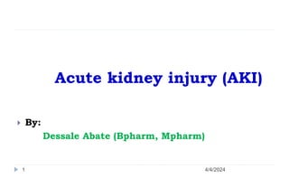 4/4/2024
1
Acute kidney injury (AKI)
 By:
Dessale Abate (Bpharm, Mpharm)
 