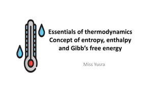 Essentials of thermodynamics
Concept of entropy, enthalpy
and Gibb’s free energy
Miss Yusra
 