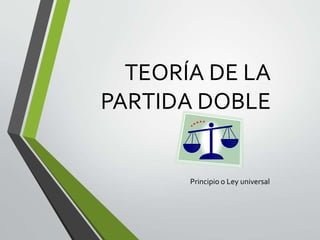 TEORÍA DE LA
PARTIDA DOBLE
Principio o Ley universal
 