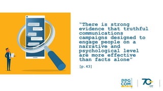 “There is strong
evidence that truthful
communications
campaigns designed to
engage people on a
narrative and
psychological level
are more effective
than facts alone”
[p.43]
 