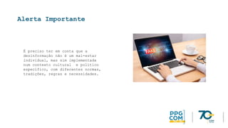 Alerta Importante
É preciso ter em conta que a
desinformação não é um mal-estar
individual, mas sim implementada
num contexto cultural e político
específico, com diferentes normas,
tradições, regras e necessidades.
 