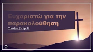 Ω
Ευχαριστώ για την
παρακολούθηση
ΤσαοΒεν Γιανγκ ☺
 