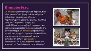 Επιπρόσθετα
Οι σάνιασινς ζουν συνήθως σε άσραμα, που
είναι μοναστήρια ή ερημικά καταλύματα, ή
ταξιδεύουν από τόπο σε τόπο ως
περιπλανώμενοι ζητιάνοι. Φορούν συνήθως
σαφράν ή πορτοκαλί ρούχα, που
συμβολίζουν την αποχή από τον κόσμο, και
κρατούν ένα μπαστούνι, που συμβολίζει την
αυτοπειθαρχία. Οι σάνιασινς αφιερώνουν
τη ζωή τους στη μελέτη των ιερών κειμένων,
την προσευχή, τη διαλογισμό και την
εκπαίδευση άλλων. Οι σάνιασινς
θεωρούνται ως οι πιο σεβαστοί και οι πιο
κοντινοί στο Θεό άνθρωποι στον ινδουισμό.
 