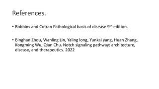 References.
• Robbins and Cotran Pathological basis of disease 9th edition.
• Binghan Zhou, Wanling Lin, Yaling long, Yunkai yang, Huan Zhang,
Kongming Wu, Qian Chu. Notch signaling pathway: architecture,
disease, and therapeutics. 2022
 