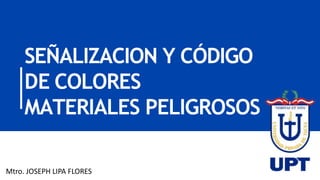 SEÑALIZACION Y CÓDIGO
DE COLORES
MATERIALES PELIGROSOS
Mtro. JOSEPH LIPA FLORES
 