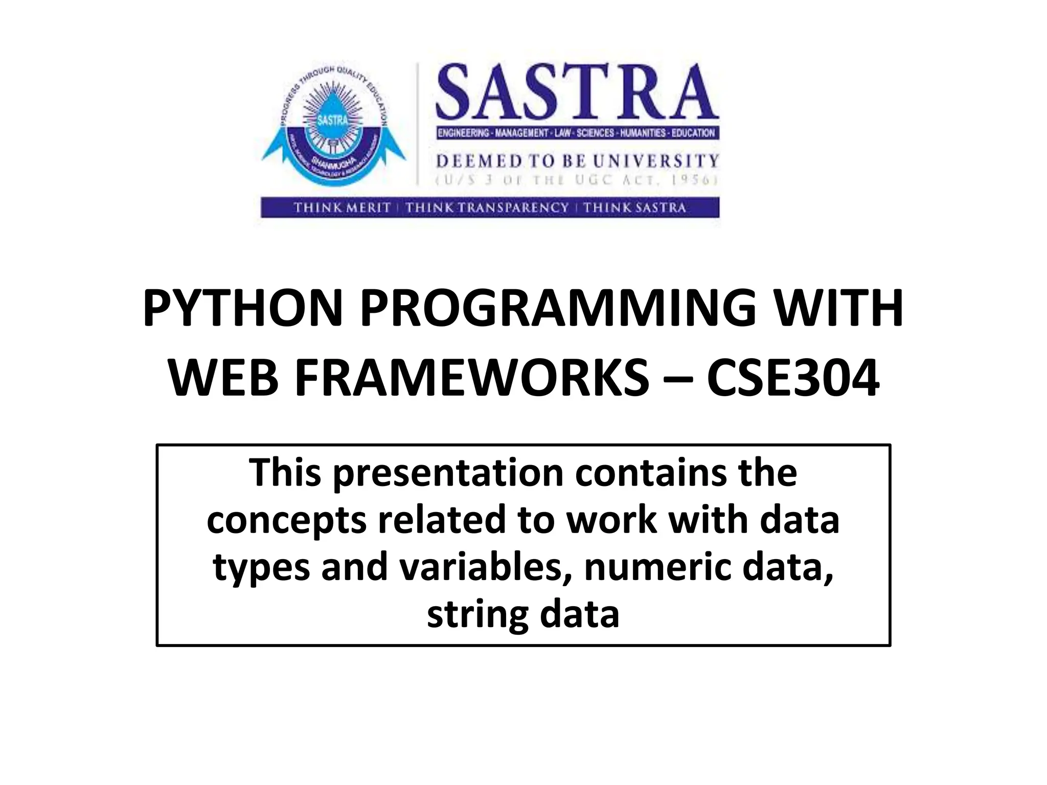 PYTHON PROGRAMMING WITH WEB FRAMEWORKS – CSE304 This presentation contains the concepts related to work with data types and variables, numeric data, string data 
