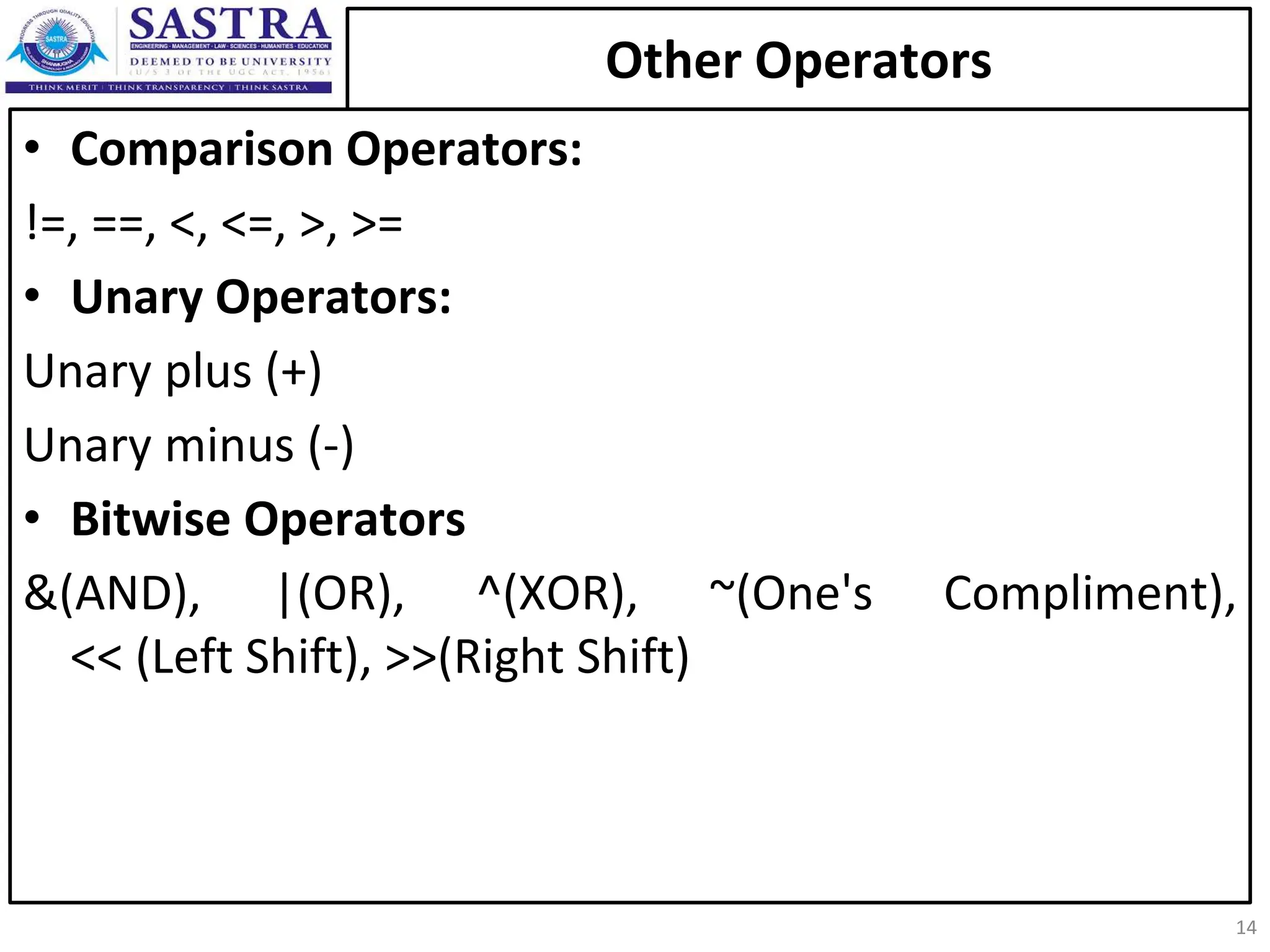 Other Operators • Comparison Operators: !=, ==, <, <=, >, >= • Unary Operators: Unary plus (+) Unary minus (-) • Bitwise Operators &(AND), |(OR), ^(XOR), ~(One's Compliment), << (Left Shift), >>(Right Shift) 14 