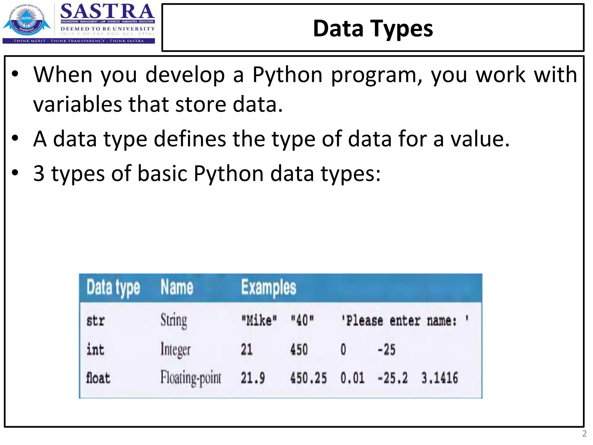 Data Types • When you develop a Python program, you work with variables that store data. • A data type defines the type of data for a value. • 3 types of basic Python data types: 2 