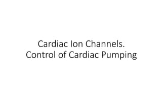 Cardiac Ion Channels.
Control of Cardiac Pumping
 