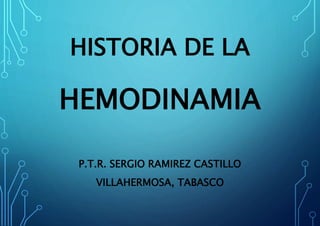 HISTORIA DE LA
HEMODINAMIA
P.T.R. SERGIO RAMIREZ CASTILLO
VILLAHERMOSA, TABASCO
 