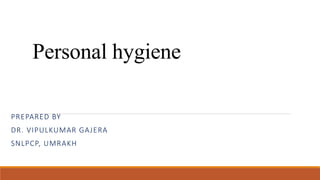 Personal hygiene
PREPARED BY
DR. VIPULKUMAR GAJERA
SNLPCP, UMRAKH
 