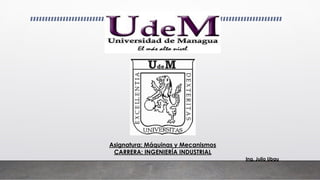 Ing. Julio Ubau
Asignatura: Máquinas y Mecanismos
CARRERA: INGENIERÍA INDUSTRIAL
 