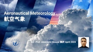 Aeronautical Meteorology
航空气象
By : Prof. Abdelaziz Mousa 穆萨 April 2024
 