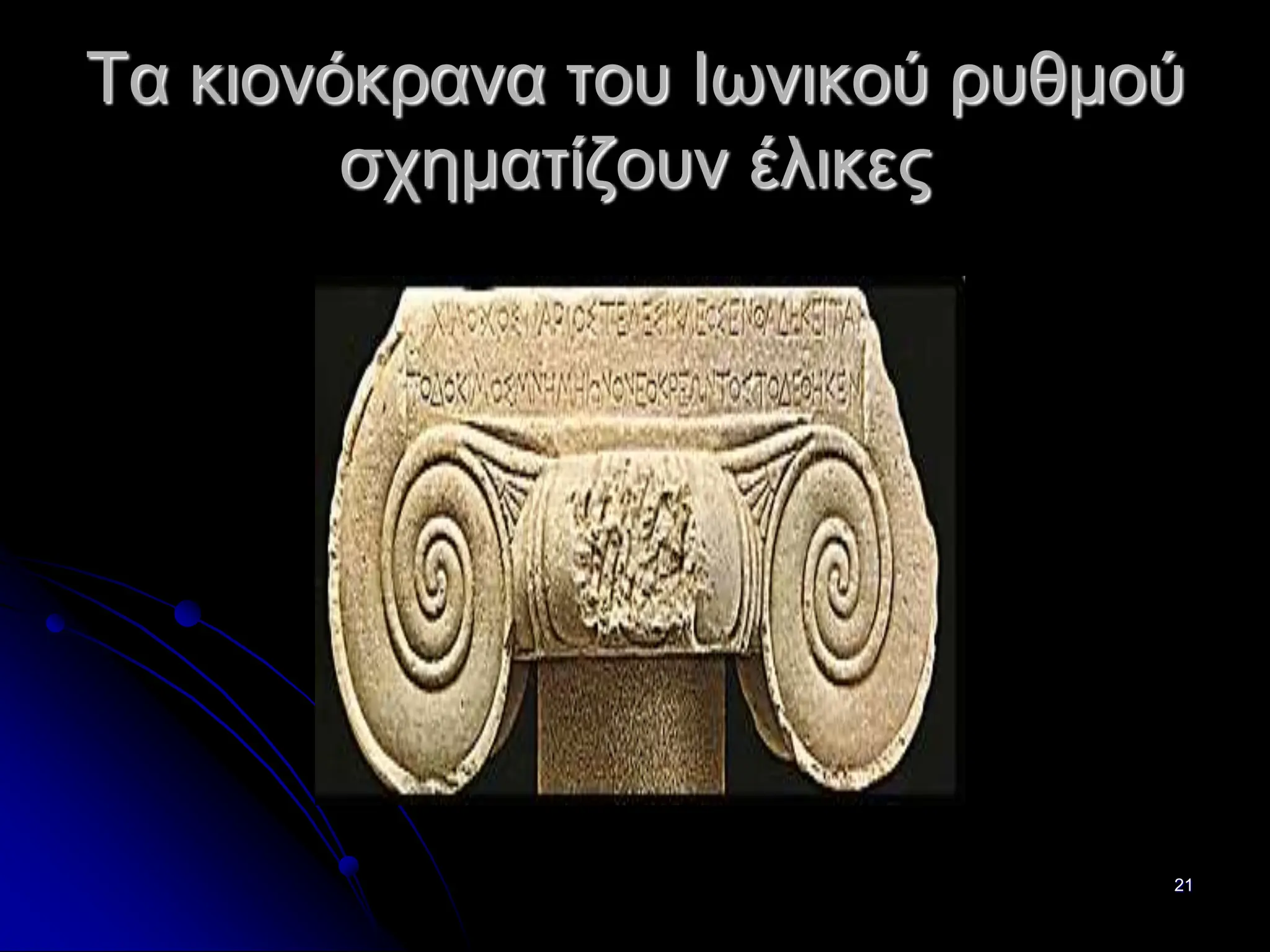 21
Τα κιονόκρανα του Ιωνικού ρυθμού
σχηματίζουν έλικες
 