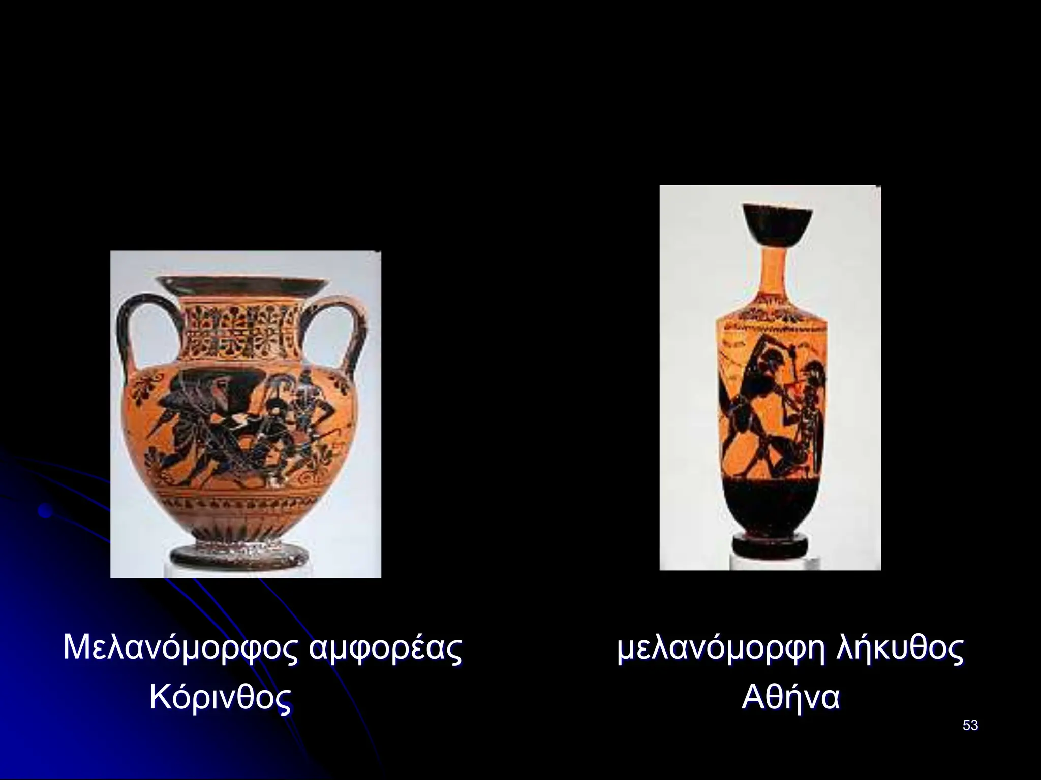 53
Μελανόμορφος αμφορέας μελανόμορφη λήκυθος
Κόρινθος Αθήνα
 
