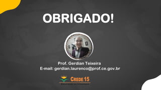 OBRIGADO!
Prof. Gerdian Teixeira
E-mail: gerdian.laurenco@prof.ce.gov.br
 