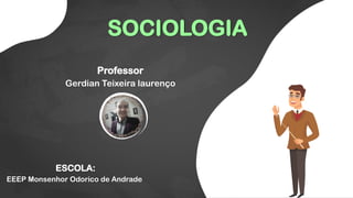 SOCIOLOGIA
Professor
Gerdian Teixeira laurenço
ESCOLA:
EEEP Monsenhor Odorico de Andrade
 