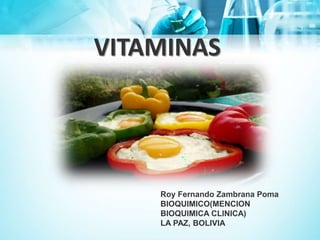Roy Fernando Zambrana Poma
BIOQUIMICO(MENCION
BIOQUIMICA CLINICA)
LA PAZ, BOLIVIA
VITAMINAS
 