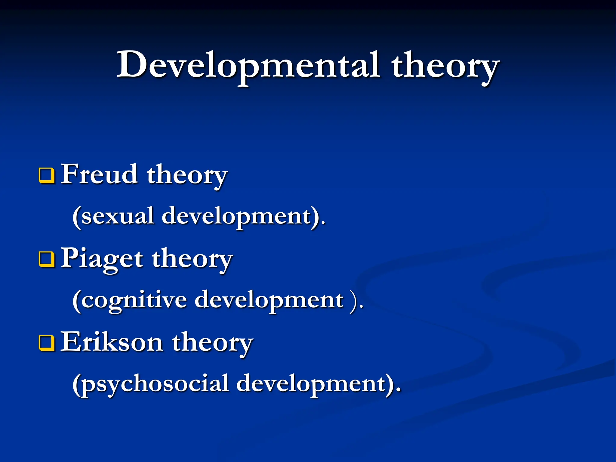 Developmental theory
 Freud theory
(sexual development).
 Piaget theory
(cognitive development ).
 Erikson theory
(psychosocial development).
 