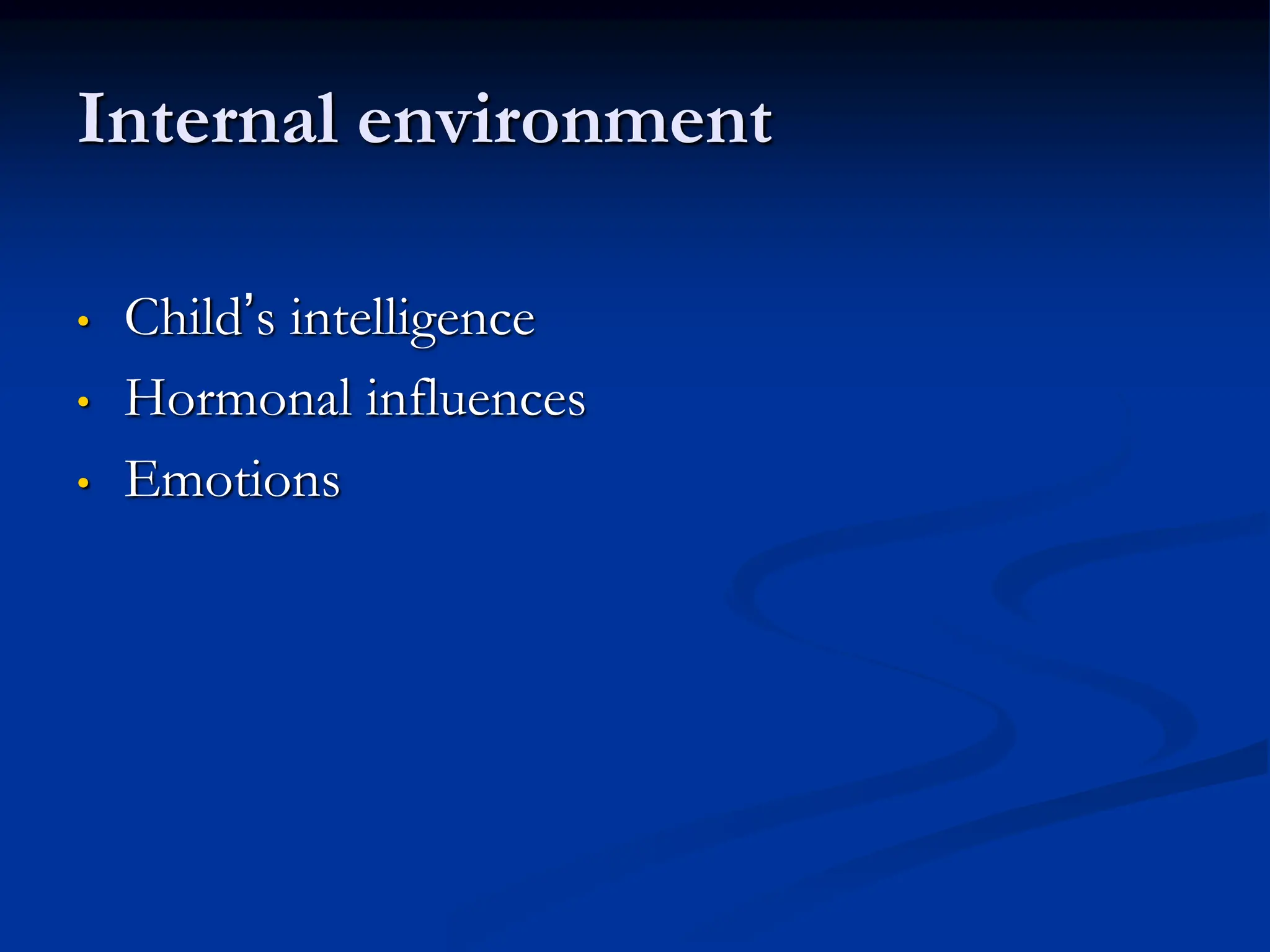 Internal environment
• Child’s intelligence
• Hormonal influences
• Emotions
 