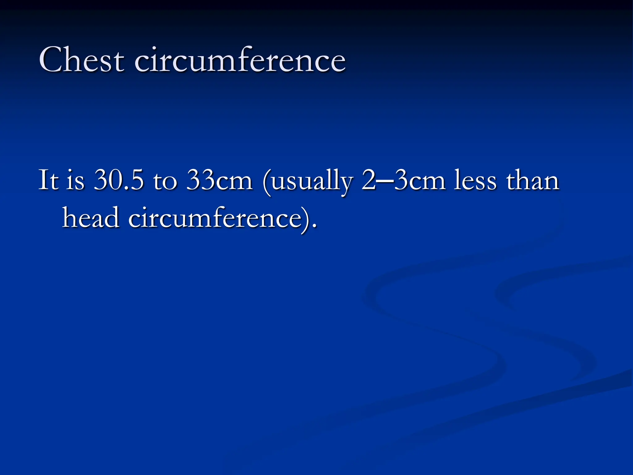 Chest circumference
It is 30.5 to 33cm (usually 2–3cm less than
head circumference).
 