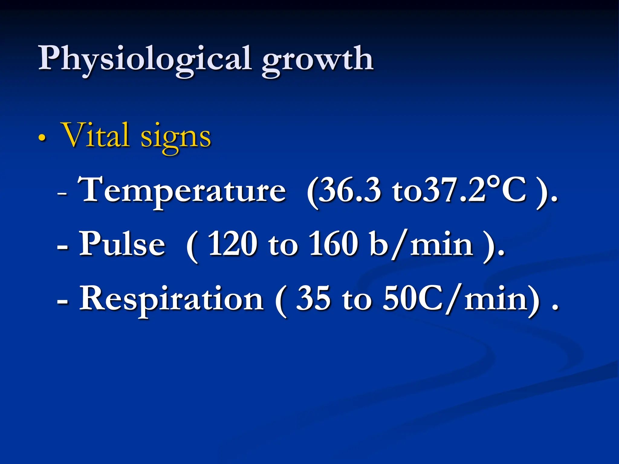 Physiological growth
• Vital signs
- Temperature (36.3 to37.2C ).
- Pulse ( 120 to 160 b/min ).
- Respiration ( 35 to 50C/min) .
 