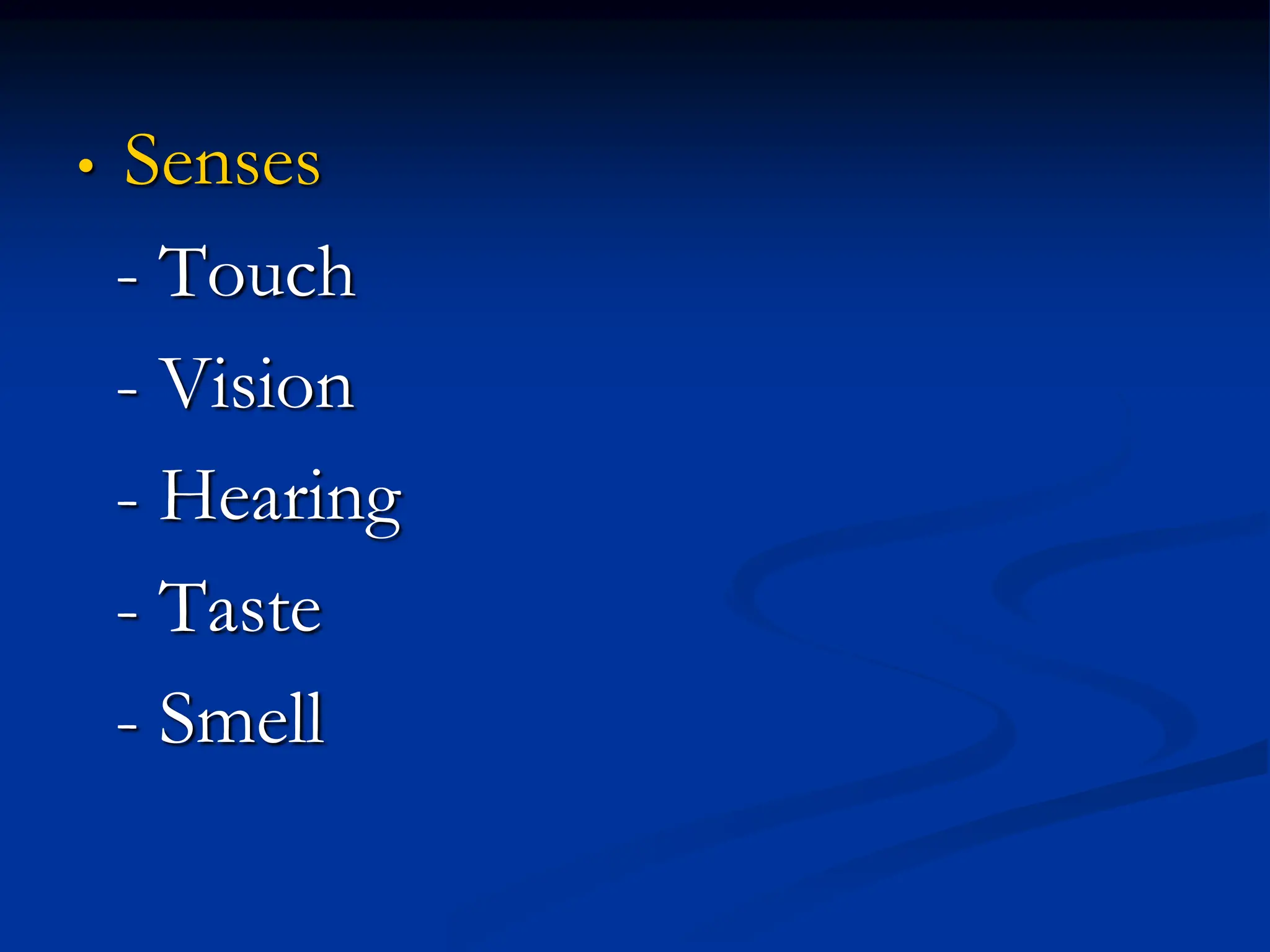 • Senses
- Touch
- Vision
- Hearing
- Taste
- Smell
 
