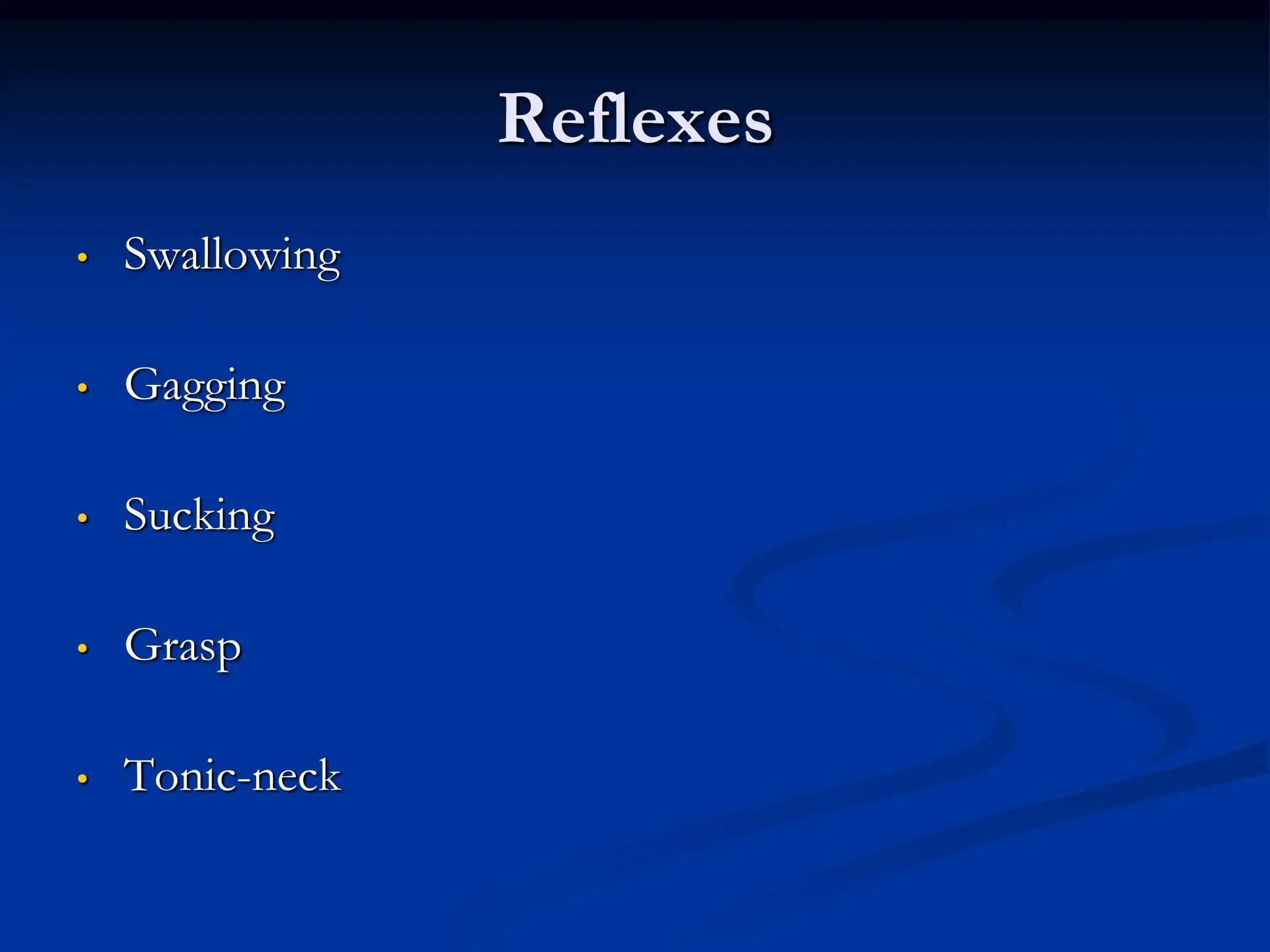 Reflexes
• Swallowing
• Gagging
• Sucking
• Grasp
• Tonic-neck
 